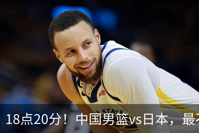 18点20分！中国男篮vs日本，最不利消息传来，郭士强进决赛更难了